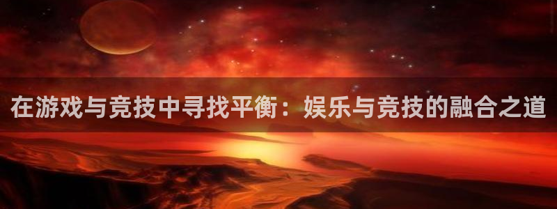 壹号下载官网入口：在游戏与竞技中寻找平衡：娱乐与竞技的融合之道