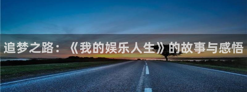 伟德国际集团 壹号(one game)：追梦之路：《我的娱乐人生》的故事与感悟