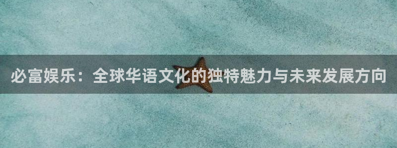 下载杏宇app：必富娱乐：全球华语文化的独特魅力与未来发展方向
